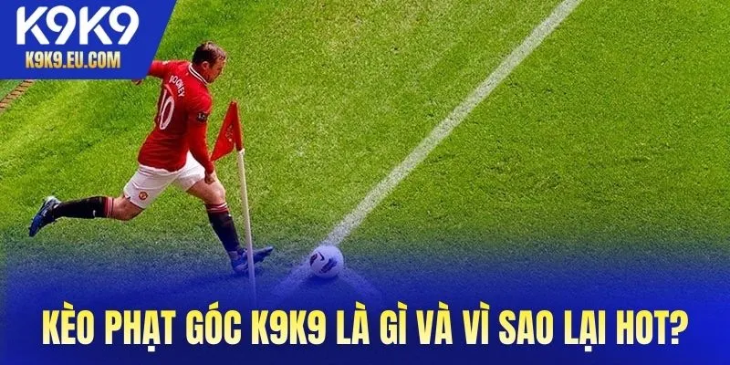 Kèo phạt góc K9K9 là gì và vì sao lại HOT trong giới cá cược?