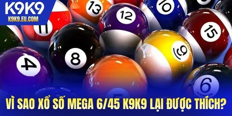 Vì sao xổ số Mega 6/45 tại K9K9 lại được yêu thích đến vậy?