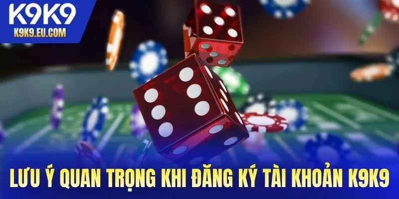 Những lưu ý quan trọng khi đăng ký account ở K9K9