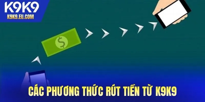 Các phương thức rút tiền từ K9K9 phổ biến nhất hiện nay
